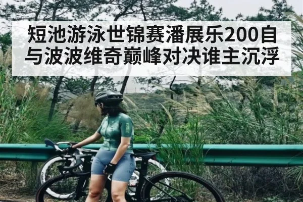 短池游泳世锦赛潘展乐200自与波波维奇巅峰对决谁主沉浮
